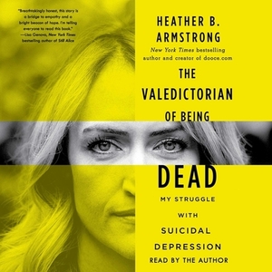 Valedictorian of Being Dead: The True Story of Dying Ten Times to Live by Heather B. Armstrong