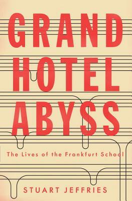 Grand Hotel Abyss: The Lives of the Frankfurt School by Stuart Jeffries