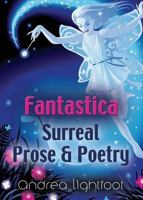 Fantastica - Surreal Prose & Poetry by Andrea Lightfoot