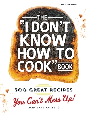 The I Don't Know How to Cook Book: 300 Great Recipes You Can't Mess Up! by Mary-Lane Kamberg