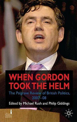 When Gordon Took the Helm: The Palgrave Review of British Politics 2007-08 by Michael Rush
