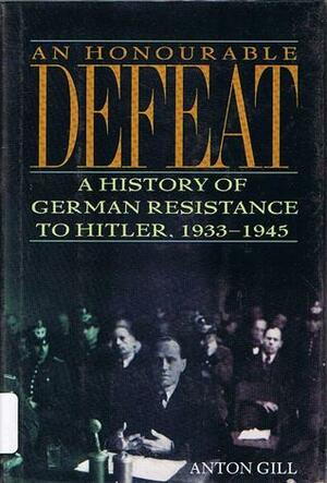 An Honourable Defeat: A History of German Resistance to Hitler, 1933-45 by Anton Gill