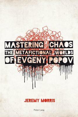 Mastering Chaos; The Metafictional Worlds of Evgeny Popov by Jeremy Morris