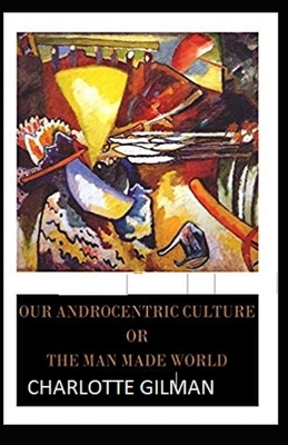 Our Androcentric Culture Or The Man-Made World Illustrated by Charlotte Gilman