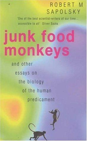 Junk Food Monkeys: And Other Essays on the Biology of the Human Predicament by Robert M. Sapolsky, Robert M. Sapolsky