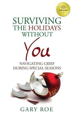 Surviving the Holidays Without You: Navigating Grief During Special Seasons by Gary Roe