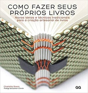 Como Fazer Seus Próprios Livros: Novas Ideias e Técnicas Tradicionais Para a Criação Artesanal de Livros by Charlotte Rivers