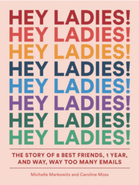 Hey Ladies!: The Story of 8 Best Friends, 1 Year, and Way, Way Too Many Emails by Caroline Moss, Michelle Markowitz