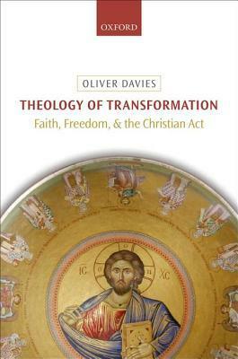 Theology of Transformation: Faith, Freedom, and the Christian Act by Oliver Davies