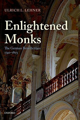 Enlightened Monks: The German Benedictines, 1740-1803 by Ulrich L. Lehner