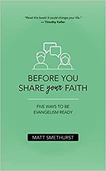Before You Share Your Faith: Five Ways to Be Evangelism Ready by Matt Smethurst