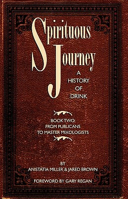 Spirituous Journey: A History of Drink, Book Two by Jared McDaniel Brown, Anistatia Renard Miller