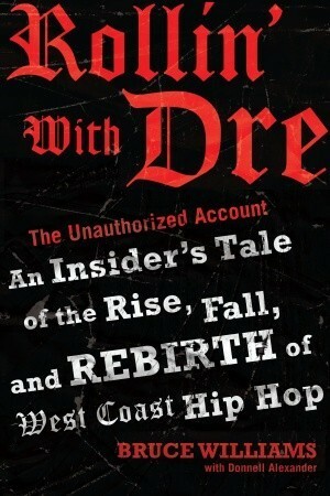 Rollin' with Dre: The Unauthorized Account: An Insider's Tale of the Rise, Fall, and Rebirth of West Coast Hip Hop by Bruce Williams, Donnell Alexander