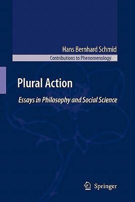 Plural Action: Essays in Philosophy and Social Science by Hans Bernhard Schmid