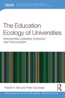 The Education Ecology of Universities: Integrating Learning, Strategy and the Academy by Peter Goodyear, Robert a. Ellis