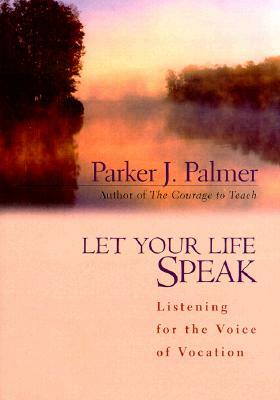 Let Your Life Speak: Listening for the Voice of Vocation by Parker J. Palmer