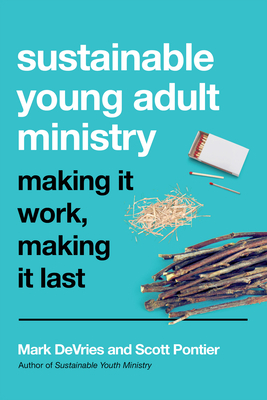 Sustainable Young Adult Ministry: Making It Work, Making It Last by Scott Pontier, Mark DeVries