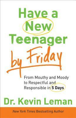 Have a New Teenager by Friday: How to Establish Boundaries, Gain Respect & Turn Problem Behaviors Around in 5 Days by Kevin Leman