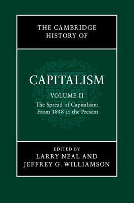 The Cambridge History of Capitalism, Volume 2: The Spread of Capitalism: From 1848 to the Present by Jeffrey G. Williamson, Larry Neal