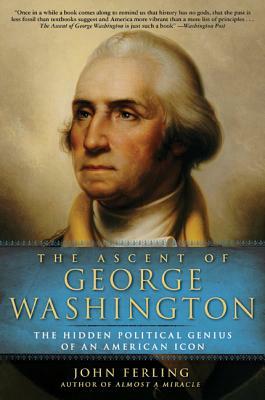 The Ascent of George Washington: The Hidden Political Genius of an American Icon by John Ferling