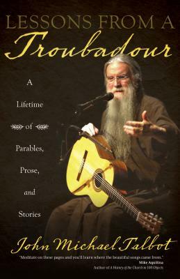 Lessons from a Troubadour: A Lifetime of Parables, Prose, and Stories by John Michael Talbot