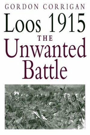 Loos 1915: The Unwanted Battle by Gordon Corrigan