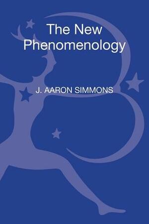 The New Phenomenology: A Philosophical Introduction by J. Aaron Simmons, Bruce Ellis Benson