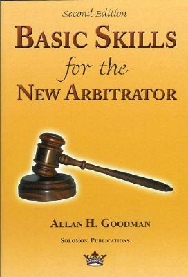 Basic Skills for the New Arbitrator, Second Edition by Allan Goodman