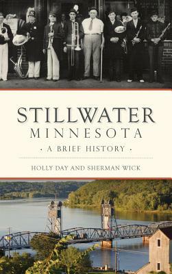 Stillwater, Minnesota: A Brief History by Holly Day, Sherman Wick