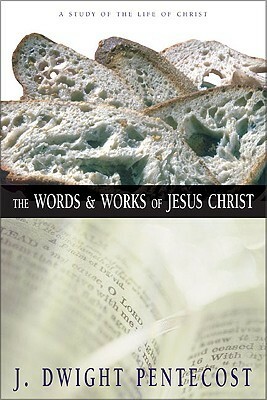 The Words and Works of Jesus Christ: A Study of the Life of Christ by J. Dwight Pentecost