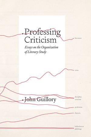 Professing Criticism: Essays on the Organization of Literary Study by John Guillory