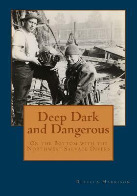Deep, Dark and Dangerous: On the Bottom with the Northwest Salvage Divers by Rebecca Harrison