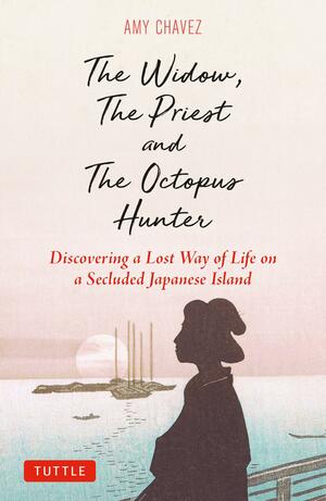 The Widow, The Priest and The Octopus Hunter: Discovering a Lost Way of Life on a Secluded Japanese Island by Amy Chavez