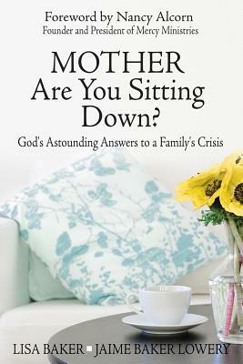 Mother Are You Sitting Down?: God's Astounding Answers to a Family's Crisis by Jaime Baker Lowery, Lisa Baker