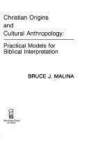 Christian Origins and Cultural Anthropology: Practical Models for Biblical Interpretation by Bruce J. Malina