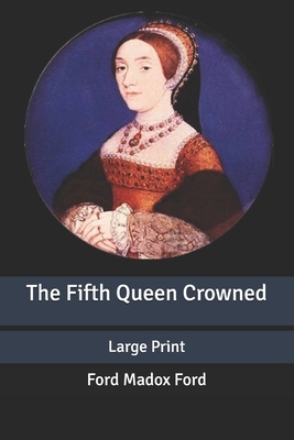 The Fifth Queen Crowned: Large Print by Ford Madox Ford