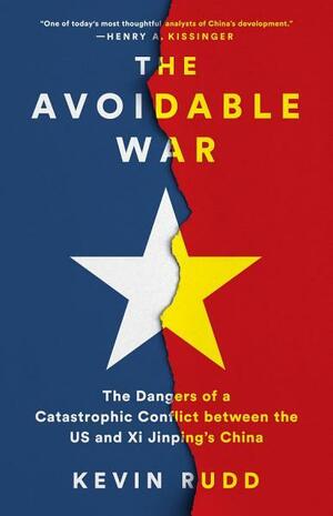 The Avoidable War: The Dangers of a Catastrophic Conflict between the US and Xi Jinping's China by Kevin Rudd