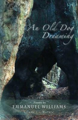An Old Dog Dreaming: Poems by Emmanuel Williams: Volume I Nature by Emmanuel Williams