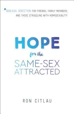 Hope for the Same-Sex Attracted: Biblical Direction for Friends, Family Members, and Those Struggling with Homosexuality by Ron Citlau