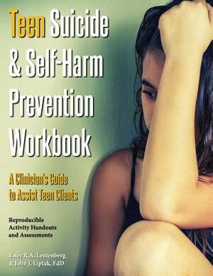 Teen Suicide & Self-Harm Prevention Workbook: A Clinician's Guide to Assist Teen Clients by John J. Liptak, Ester R. a. Leutenberg