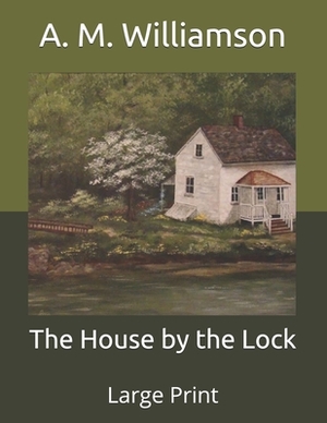 The House by the Lock: Large Print by A.M. Williamson