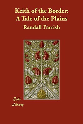 Keith of the Border: A Tale of the Plains by Randall Parrish