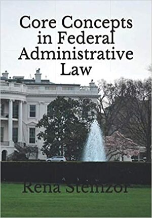 Core Concepts in Federal Administrative Law by Rena Steinzor
