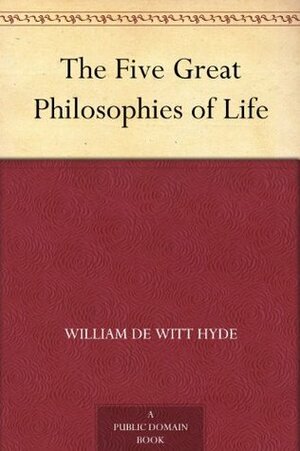 The Five Great Philosophies of Life by William De Witt Hyde