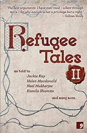 Refugee Tales: Volume II by Rachel Holmes, Kamila Shamsie, Neel Mukherjee, Anna Pincus, David Herd, Ian Duhig, Marina Warner, Josh Cohen, Jackie Kay, Helen Macdonald, Olivia Laing, Vahni Capildeo