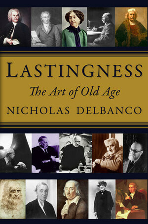 Lastingness: The Art of Old Age by Nicholas Delbanco