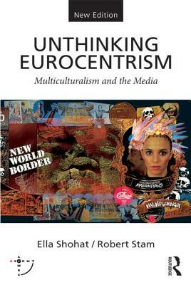 Unthinking Eurocentrism: Multiculturalism and the Media by Robert Stam, Ella Shohat