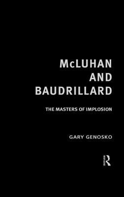 McLuhan and Baudrillard: The Masters of Implosion by Gary Genosko