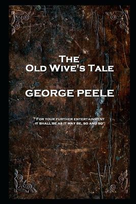 George Peele - The Old Wive's Tale: 'For your further entertainment, it shall be as it may be, so and so'' by George Peele