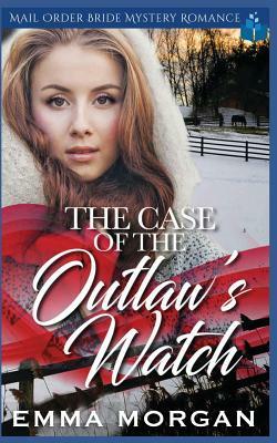 The Case of the Outlaw's Watch: Mail Order Bride Mystery Romance by Emma Morgan